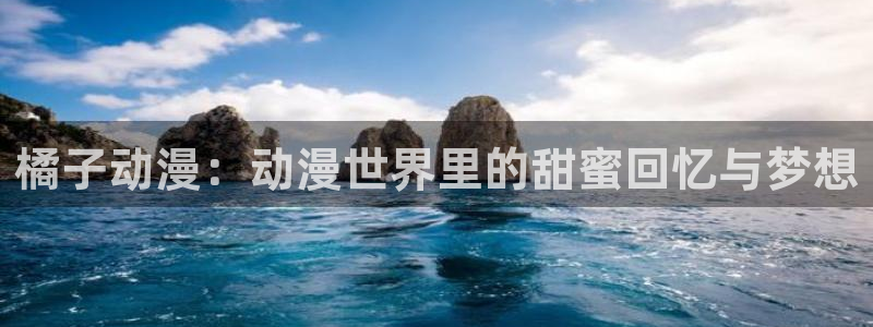 age动漫3.1：橘子动漫：动漫世界里的甜蜜回忆与梦想