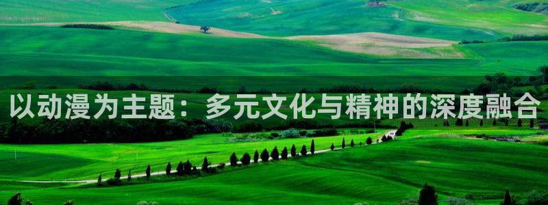 age动漫ios：以动漫为主题：多元文化与精神的深度融合