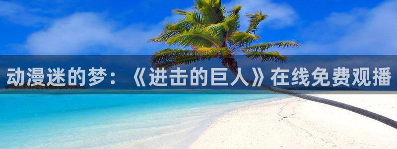 age动漫官网版：动漫迷的梦：《进击的巨人》在线免费观播