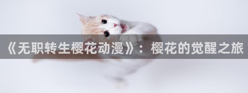 最新动漫_高清在线观看_age动漫：《无职转生樱花动漫》：樱花的觉醒之旅